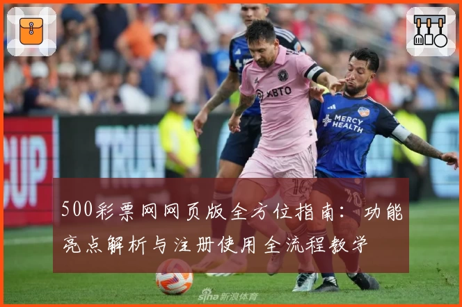 500彩票网网页版全方位指南：功能亮点解析与注册使用全流程教学
