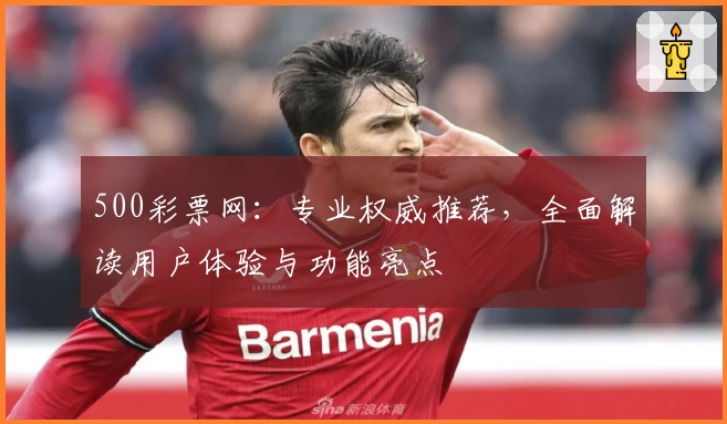 500彩票网：专业权威推荐，全面解读用户体验与功能亮点