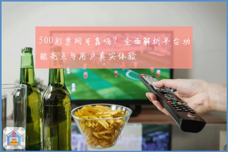 500彩票网可靠吗？全面解析平台功能亮点与用户真实体验
