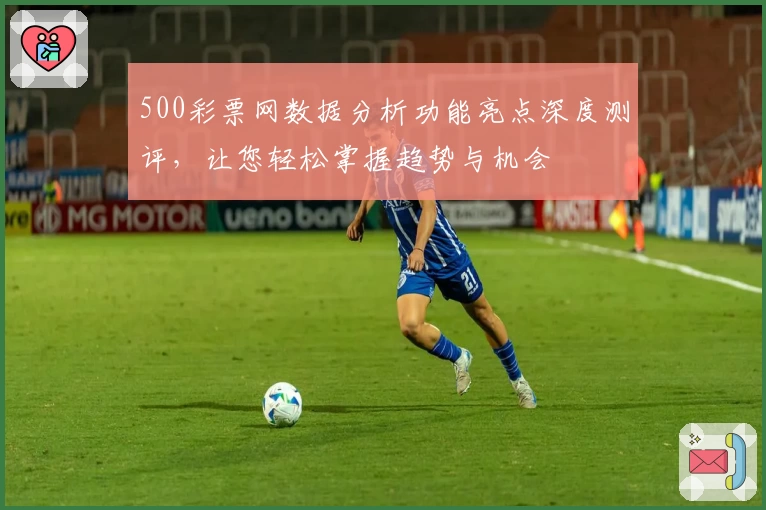 500彩票网数据分析功能亮点深度测评,让您轻松掌握趋势与机会