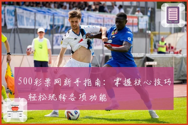 500彩票网新手指南：掌握核心技巧，轻松玩转各项功能