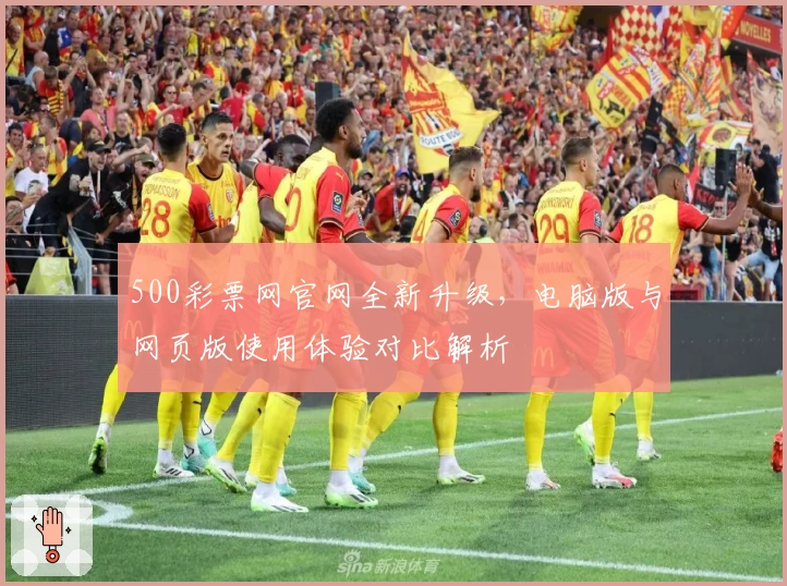 500彩票网官网全新升级，电脑版与网页版使用体验对比解析