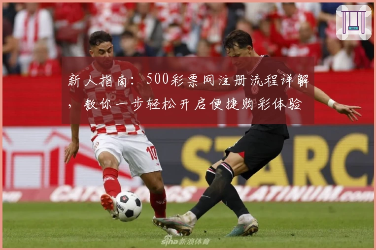 新人指南：500彩票网注册流程详解，教你一步轻松开启便捷购彩体验