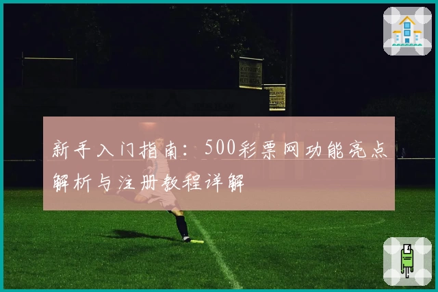 新手入门指南：500彩票网功能亮点解析与注册教程详解