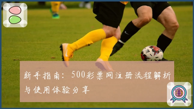 新手指南：500彩票网注册流程解析与使用体验分享