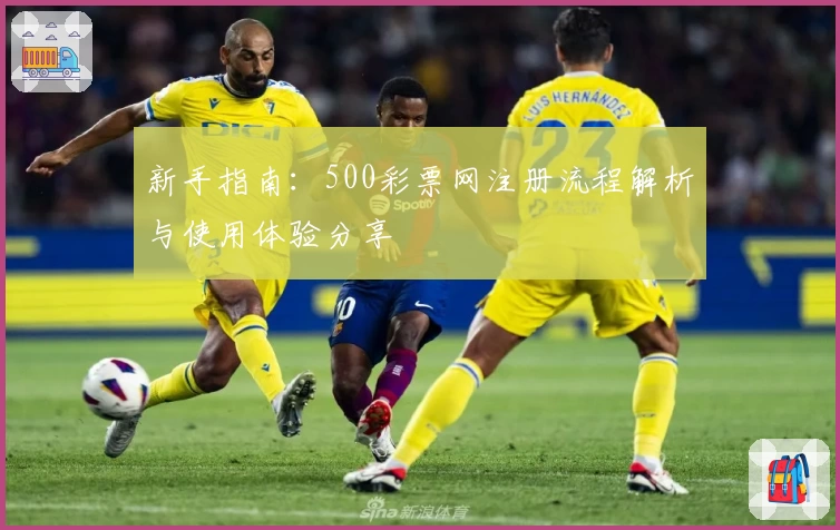 新手指南:500彩票网注册流程解析与使用体验分享