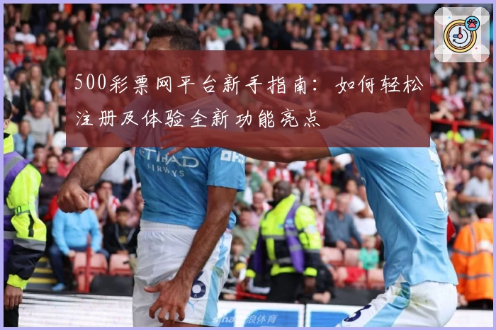 500彩票网平台新手指南：如何轻松注册及体验全新功能亮点