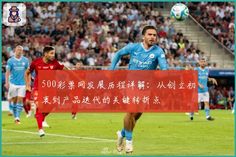 500彩票网发展历程详解：从创立初衷到产品迭代的关键转折点
