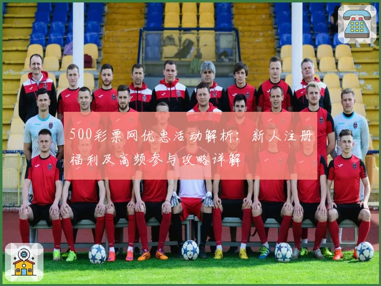 500彩票网优惠活动解析：新人注册福利及高频参与攻略详解