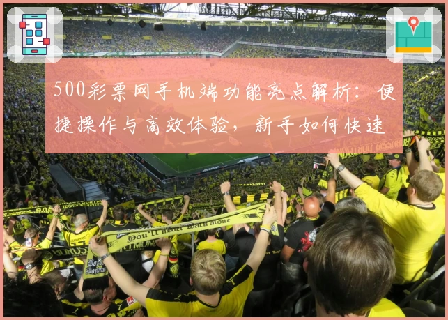 500彩票网手机端功能亮点解析：便捷操作与高效体验，新手如何快速上手？
