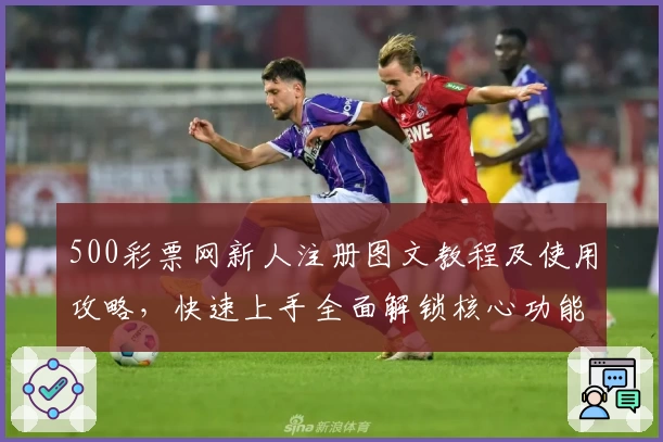 500彩票网新人注册图文教程及使用攻略，快速上手全面解锁核心功能