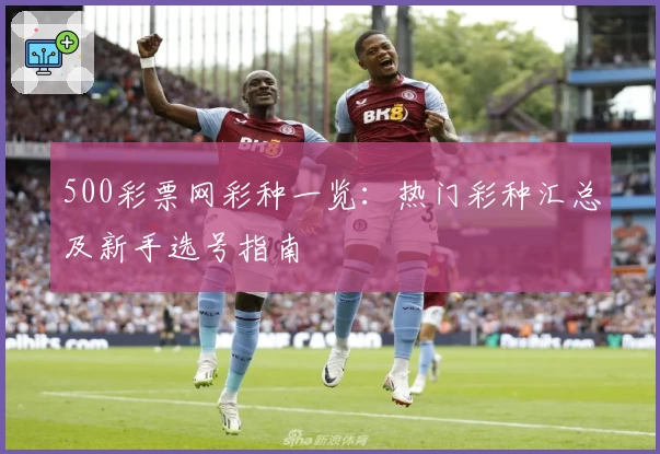 500彩票网彩种一览：热门彩种汇总及新手选号指南