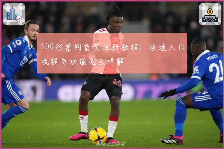 500彩票网首页注册教程：快速入门流程与功能亮点详解