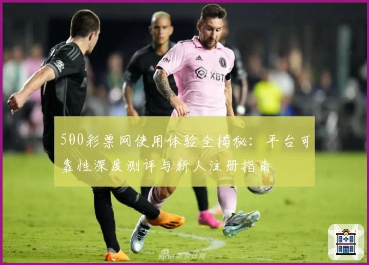 500彩票网使用体验全揭秘：平台可靠性深度测评与新人注册指南