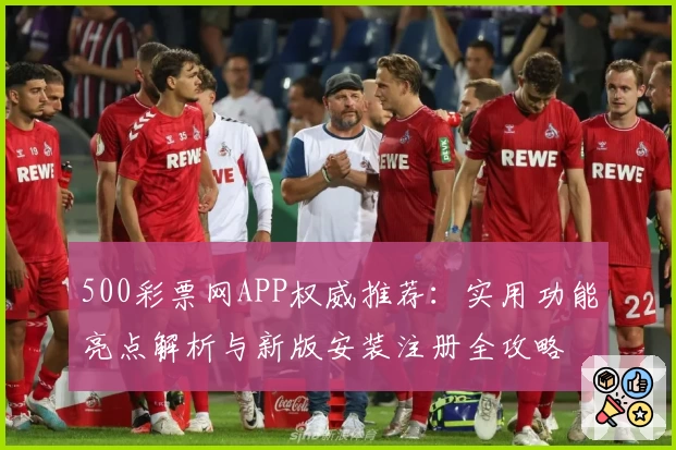 500彩票网APP权威推荐：实用功能亮点解析与新版安装注册全攻略