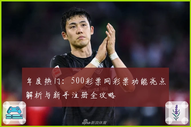 年度热门：500彩票网彩票功能亮点解析与新手注册全攻略