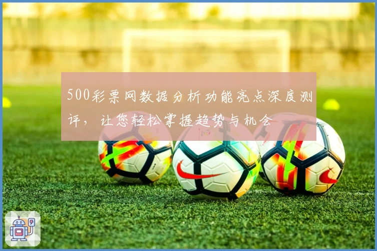 500彩票网数据分析功能亮点深度测评,让您轻松掌握趋势与机会