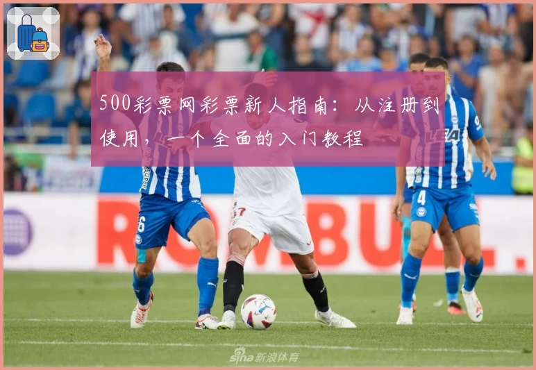 500彩票网彩票新人指南:从注册到使用,一个全面的入门教程