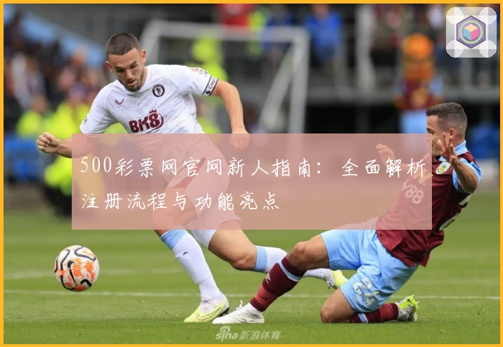 500彩票网官网新人指南:全面解析注册流程与功能亮点